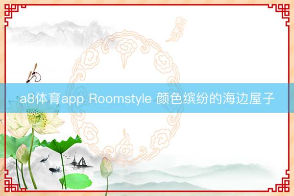 a8体育app Roomstyle 颜色缤纷的海边屋子