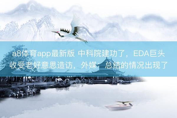 a8体育app最新版 中科院建功了，EDA巨头收受老好意思造访，外媒：总结的情况出现了
