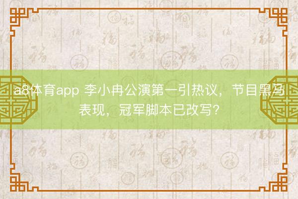 a8体育app 李小冉公演第一引热议，节目黑马表现，冠军脚本已改写?