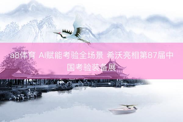 a8体育 AI赋能考验全场景 希沃亮相第87届中国考验装备展