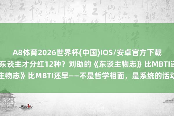 A8体育2026世界杯(中国)IOS/安卓官方下载 1800年前就有东谈主把东谈主才分红12种？刘劭的《东谈主物志》比MBTI还早——不是哲学相面，是系统的活动不雅察法
