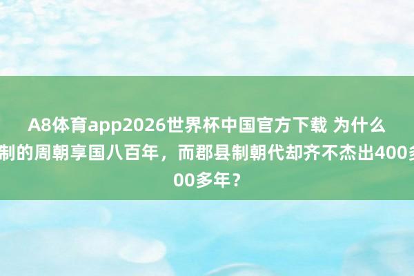 A8体育app2026世界杯中国官方下载 为什么分封制的周朝享国八百年,而郡县制朝代却齐不杰出400多年?