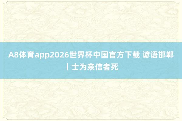 A8体育app2026世界杯中国官方下载 谚语邯郸丨士为亲信者死