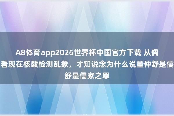A8体育app2026世界杯中国官方下载 从儒学发展看现在核酸检测乱象,才知说念为什么说董仲舒是儒家之罪