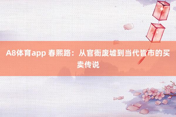 A8体育app 春熙路：从官衙废墟到当代皆市的买卖传说