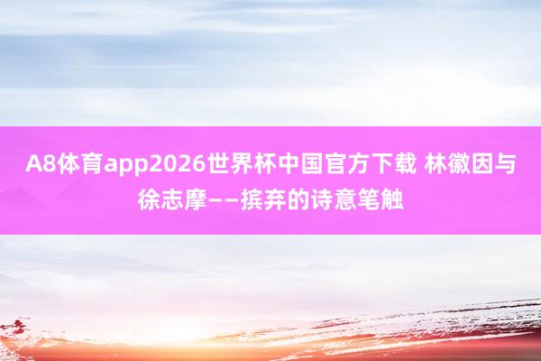 A8体育app2026世界杯中国官方下载 林徽因与徐志摩——摈弃的诗意笔触