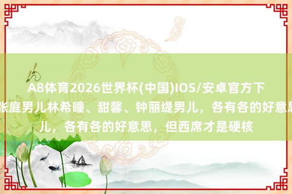 A8体育2026世界杯(中国)IOS/安卓官方下载 星二代谁最绝？张庭男儿林希曈、甜馨、钟丽缇男儿，各有各的好意思，但西席才是硬核