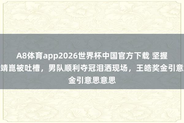 A8体育app2026世界杯中国官方下载 坚握启用梁靖崑被吐槽,男队顺利夺冠泪洒现场,王皓奖金引意思意思