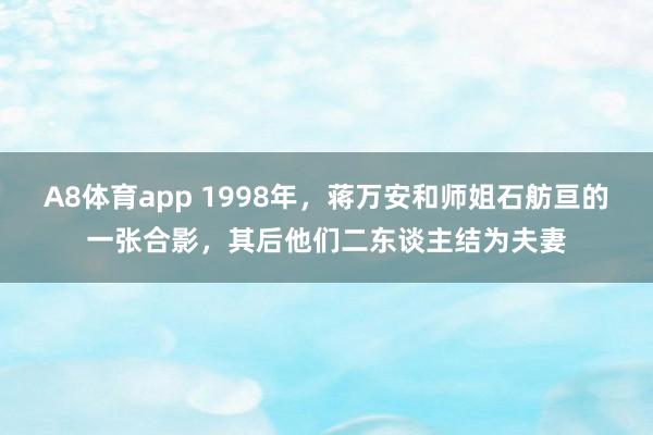 A8体育app 1998年，蒋万安和师姐石舫亘的一张合影，其后他们二东谈主结为夫妻