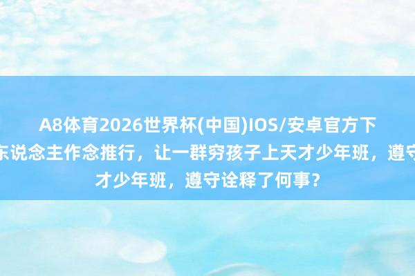 A8体育2026世界杯(中国)IOS/安卓官方下载 11年前有东说念主作念推行,让一群穷孩子上天才少年班,遵守诠释了何事?
