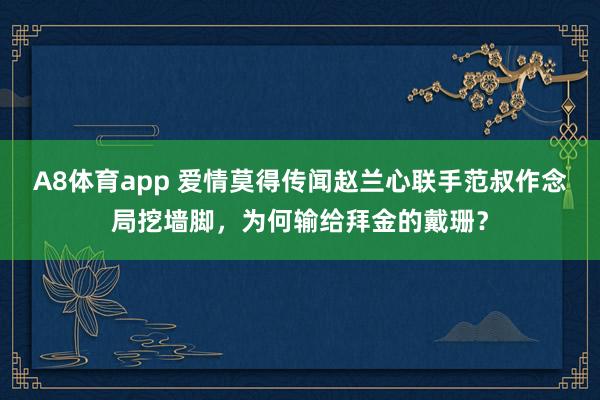 A8体育app 爱情莫得传闻赵兰心联手范叔作念局挖墙脚,为何输给拜金的戴珊?