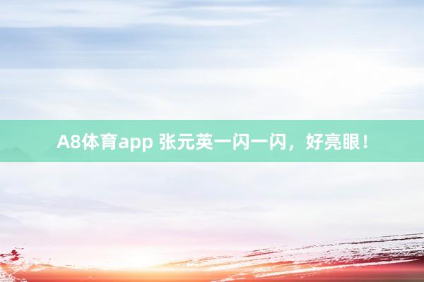 A8体育app 张元英一闪一闪,好亮眼!