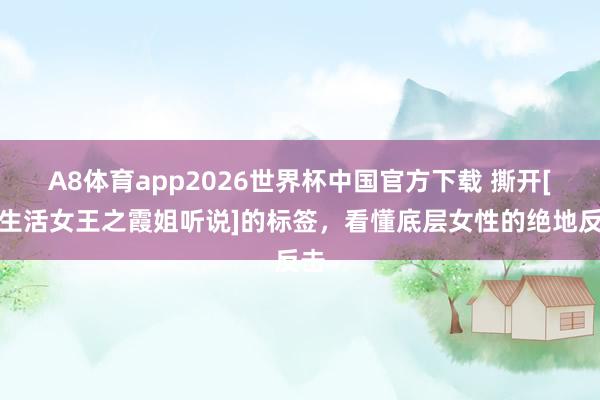 A8体育app2026世界杯中国官方下载 撕开[夜生活女王之霞姐听说]的标签，看懂底层女性的绝地反击