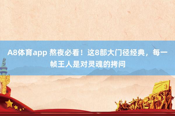 A8体育app 熬夜必看!这8部大门径经典,每一帧王人是对灵魂的拷问