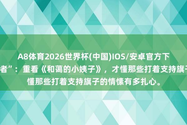 A8体育2026世界杯(中国)IOS/安卓官方下载 婚配里的“入侵者”:重看《和蔼的小姨子》,才懂那些打着支持旗子的情愫有多扎心。