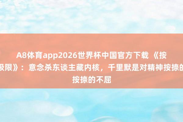 A8体育app2026世界杯中国官方下载 《按捺的极限》:意念杀东谈主藏内核,千里默是对精神按捺的不屈