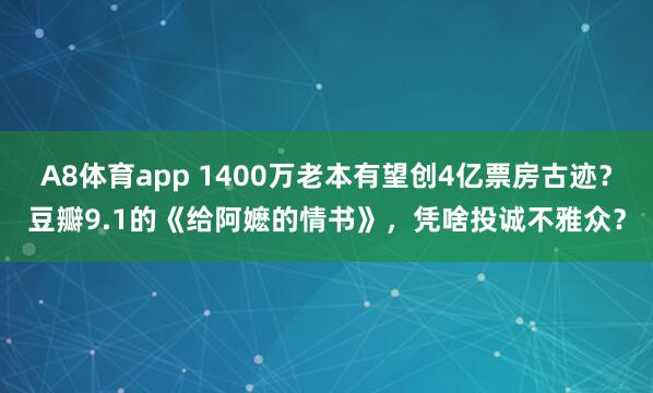 A8体育app 1400万老本有望创4亿票房古迹?豆瓣9.1的《给阿嬷的情书》,凭啥投诚不雅众?