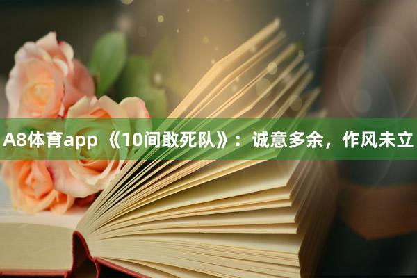 A8体育app 《10间敢死队》:诚意多余,作风未立