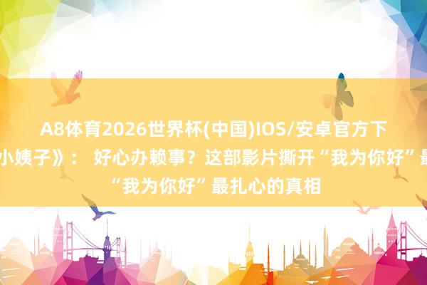 A8体育2026世界杯(中国)IOS/安卓官方下载 《和善的小姨子》: 好心办赖事?这部影片撕开“我为你好”最扎心的真相