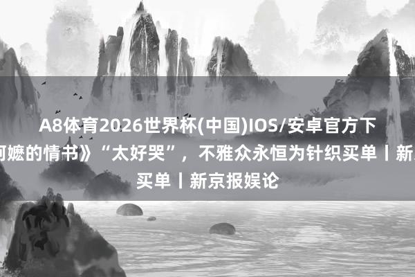 A8体育2026世界杯(中国)IOS/安卓官方下载 《给阿嬷的情书》“太好哭”,不雅众永恒为针织买单丨新京报娱论