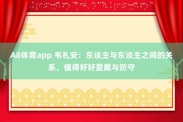 A8体育app 韦礼安:东谈主与东谈主之间的关系,值得好好爱戴与防守