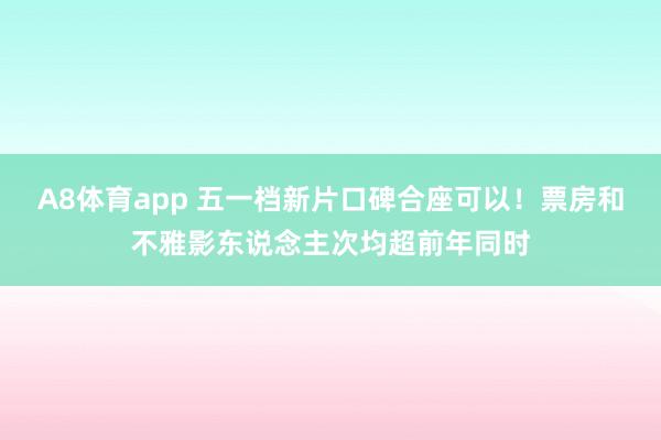 A8体育app 五一档新片口碑合座可以!票房和不雅影东说念主次均超前年同时