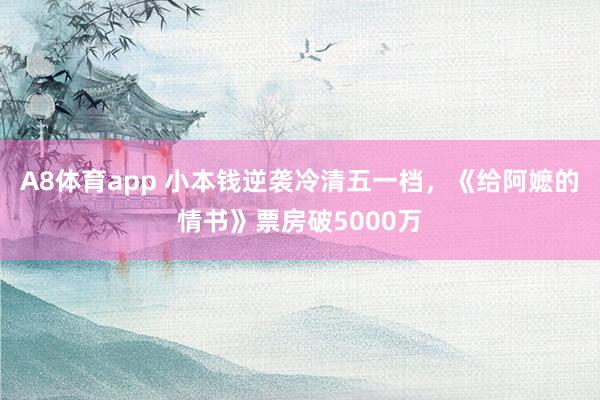 A8体育app 小本钱逆袭冷清五一档,《给阿嬷的情书》票房破5000万