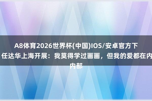 A8体育2026世界杯(中国)IOS/安卓官方下载 任达华上海开展：我莫得学过画画，但我的爱都在内部
