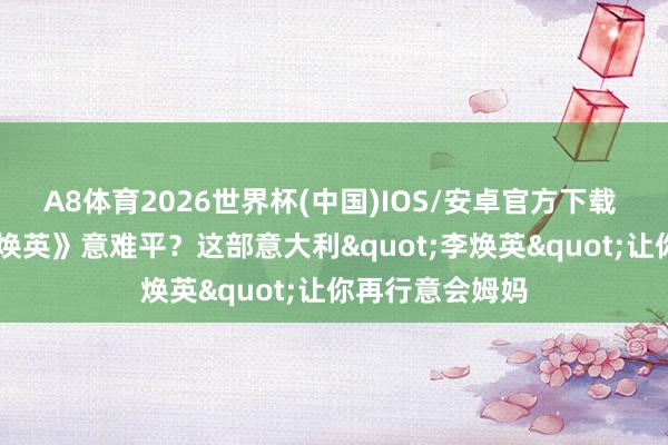 A8体育2026世界杯(中国)IOS/安卓官方下载 看完《你好 李焕英》意难平?这部意大利"李焕英"让你再行意会姆妈