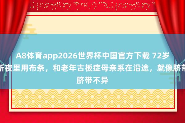 A8体育app2026世界杯中国官方下载 72岁濮存昕夜里用布条，和老年古板症母亲系在沿途，就像脐带不异