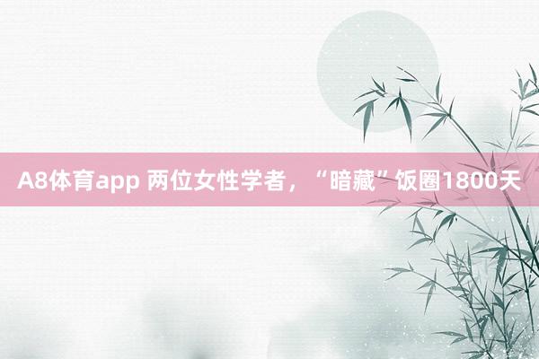 A8体育app 两位女性学者,“暗藏”饭圈1800天