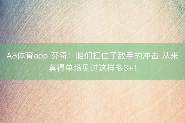 A8体育app 芬奇:咱们扛住了敌手的冲击 从来莫得单场见过这样多3+1