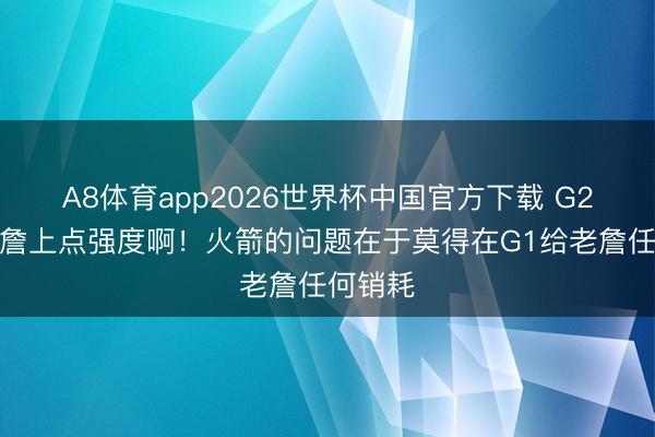 A8体育app2026世界杯中国官方下载 G2得给老詹上点强度啊!火箭的问题在于莫得在G1给老詹任何销耗