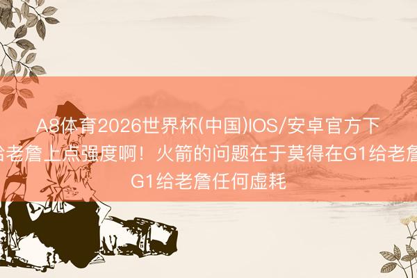 A8体育2026世界杯(中国)IOS/安卓官方下载 G2得给老詹上点强度啊！火箭的问题在于莫得在G1给老詹任何虚耗