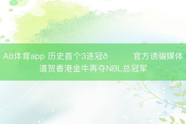 A8体育app 历史首个3连冠🏆官方诱骗媒体道贺香港金牛再夺NBL总冠军