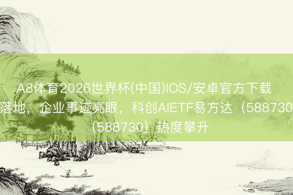 A8体育2026世界杯(中国)IOS/安卓官方下载 AI战略密集落地,企业事迹亮眼,科创AIETF易方达(588730)热度攀升