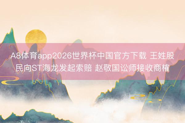 A8体育app2026世界杯中国官方下载 王姓股民向ST海龙发起索赔 赵敬国讼师接收商榷