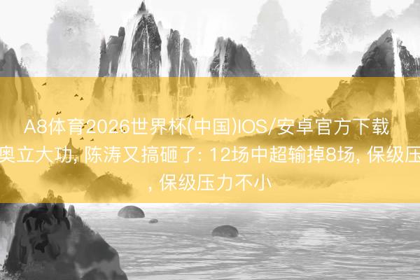 A8体育2026世界杯(中国)IOS/安卓官方下载 纳萨里奥立大功, 陈涛又搞砸了: 12场中超输掉8场, 保级压力不小