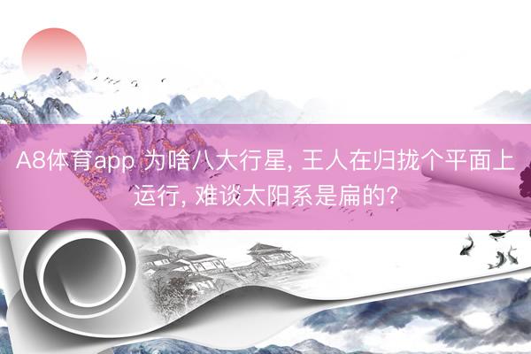 A8体育app 为啥八大行星, 王人在归拢个平面上运行, 难谈太阳系是扁的?