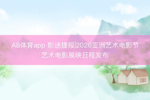 A8体育app 影迷捷报|2026亚洲艺术电影节艺术电影展映日程发布