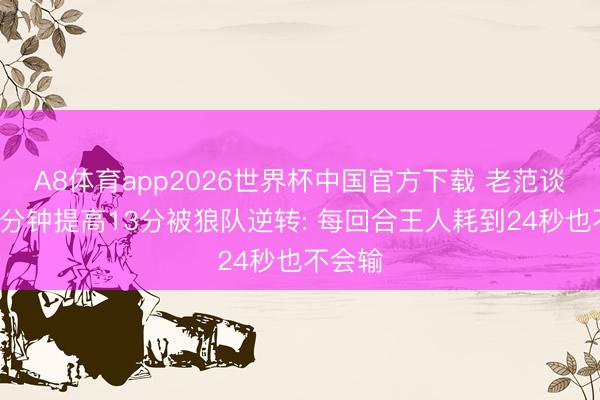 A8体育app2026世界杯中国官方下载 老范谈火箭3分钟提高13分被狼队逆转: 每回合王人耗到24秒也不会输