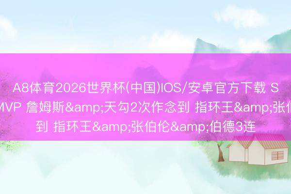 A8体育2026世界杯(中国)IOS/安卓官方下载 SGA成第14位连庄MVP 詹姆斯&天勾2次作念到 指环王&张伯伦&伯德3连