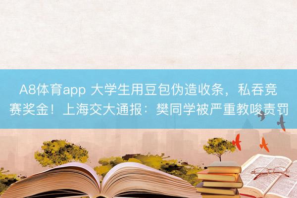 A8体育app 大学生用豆包伪造收条,私吞竞赛奖金!上海交大通报:樊同学被严重教唆责罚