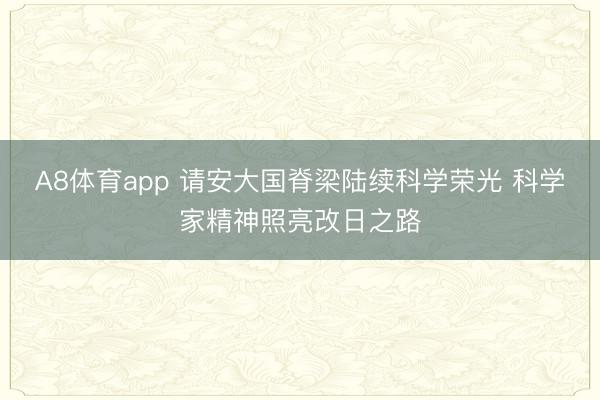A8体育app 请安大国脊梁陆续科学荣光 科学家精神照亮改日之路