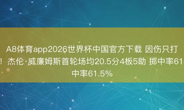 A8体育app2026世界杯中国官方下载 因伤只打2场！杰伦·威廉姆斯首轮场均20.5分4板5助 掷中率61.5%