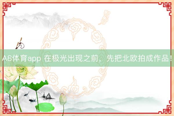 A8体育app 在极光出现之前，先把北欧拍成作品！