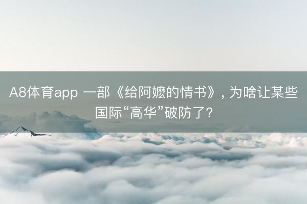 A8体育app 一部《给阿嬷的情书》， 为啥让某些国际“高华”破防了?