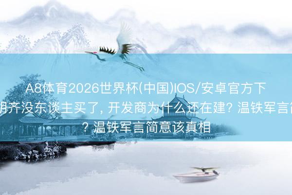 A8体育2026世界杯(中国)IOS/安卓官方下载 屋子明明齐没东谈主买了， 开发商为什么还在建? 温铁军言简意该真相