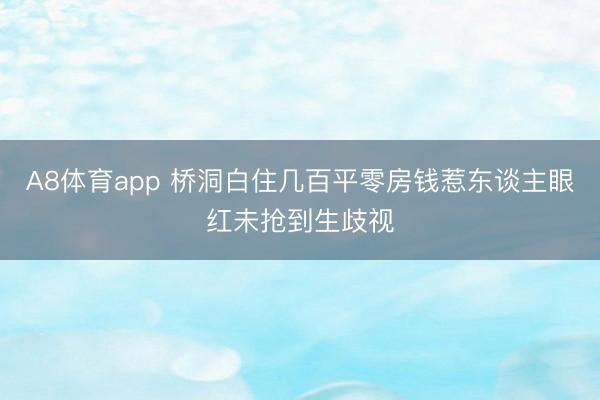 A8体育app 桥洞白住几百平零房钱惹东谈主眼红未抢到生歧视