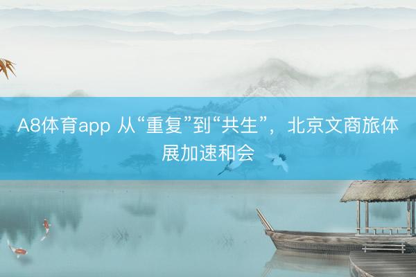 A8体育app 从“重复”到“共生”,北京文商旅体展加速和会